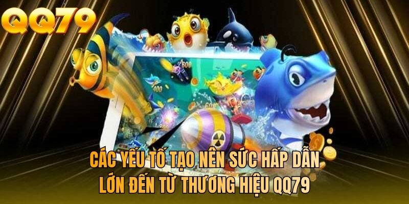 Các yếu tố tạo nên sức hấp dẫn lớn đến từ thương hiệu QQ79