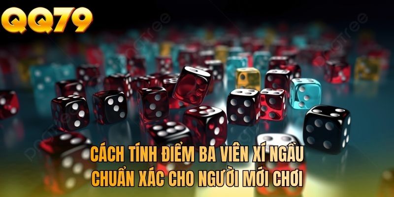 Cách tính điểm ba viên xí ngầu chuẩn xác cho người mới chơi