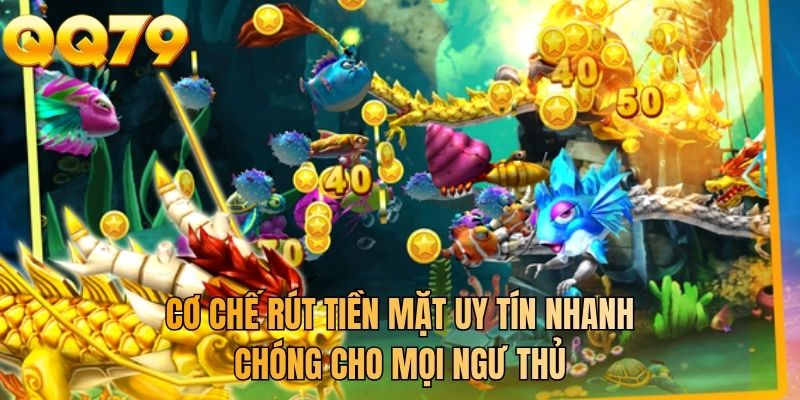 Cơ chế rút tiền mặt uy tín nhanh chóng cho mọi ngư thủ