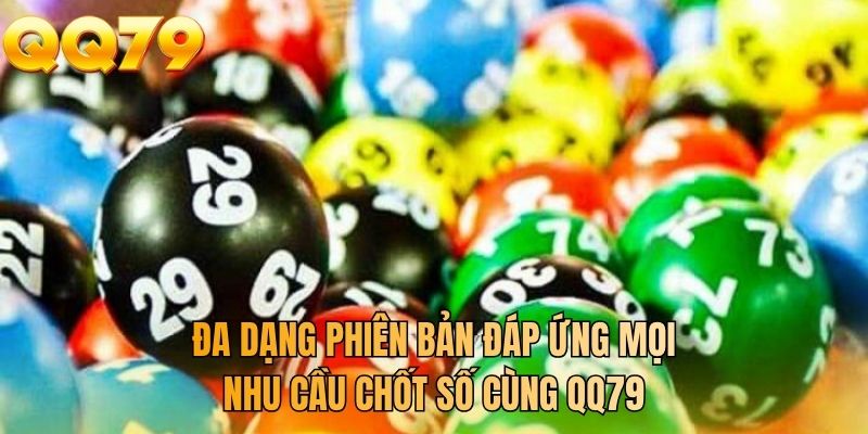 Đa dạng phiên bản đáp ứng mọi nhu cầu chốt số cùng QQ79