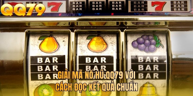 Giải mã nổ hũ QQ79 với cách đọc kết quả chuẩn