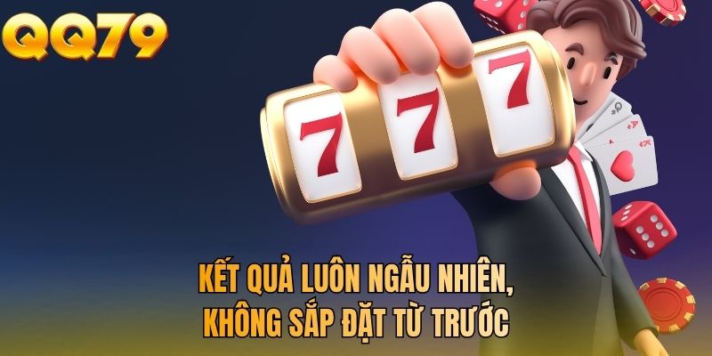 Kết quả luôn ngẫu nhiên, không sắp đặt từ trước