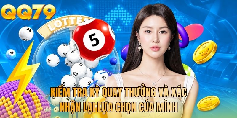 Kiểm tra kỳ quay thưởng và xác nhận lại lựa chọn của mình