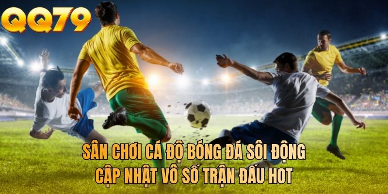 Sân chơi cá độ bóng đá sôi động cập nhật vô số trận đấu hot