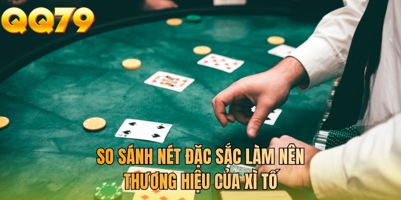 So sánh nét đặc sắc làm nên thương hiệu của xì tố
